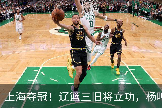 上海夺冠！辽篮三旧将立功，杨鸣助手拿3冠，张镇麟6年5进决赛