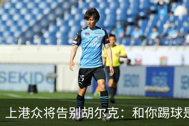 上港众将告别胡尔克：和你踢球是荣幸 4年晃如4天
