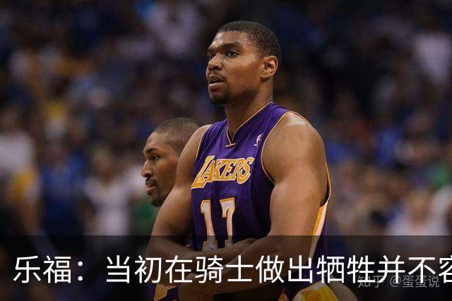 乐福：当初在骑士做出牺牲并不容易 幸亏有杰弗森&弗莱&琼斯