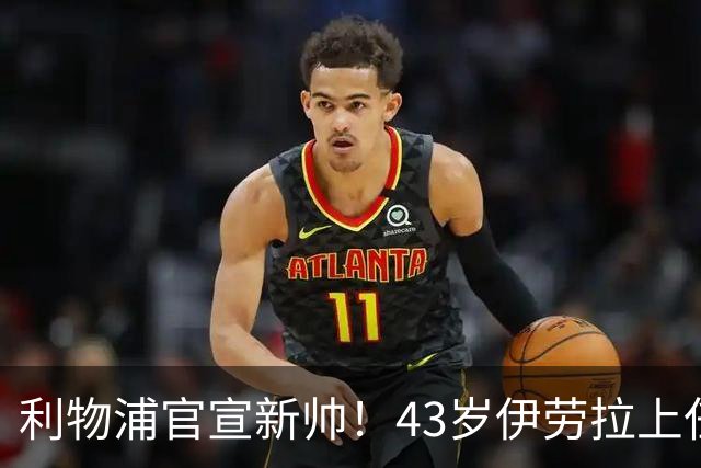 利物浦官宣新帅！43岁伊劳拉上任+签约2年，3大特质与克洛普神似