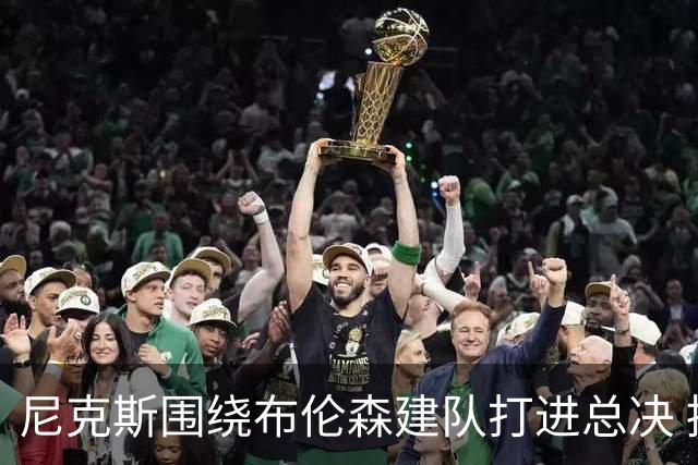 尼克斯围绕布伦森建队打进总决 拥有米切尔的骑士抄作业没抄明白