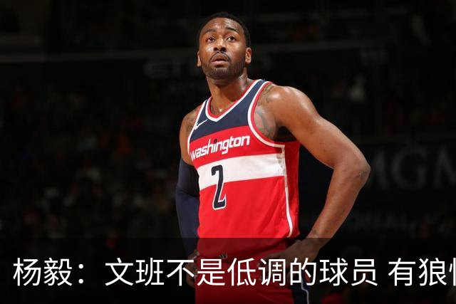 杨毅：文班不是低调的球员 有狼性 像贫民窟出来的小孩 有饥饿感