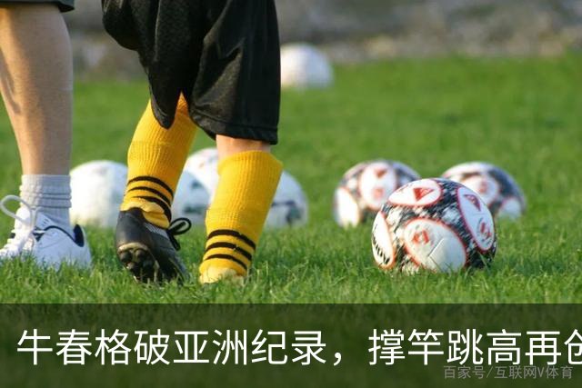 牛春格破亚洲纪录，撑竿跳高再创辉煌！