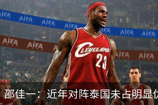 邵佳一：近年对阵泰国未占明显优势 国家队无友谊赛